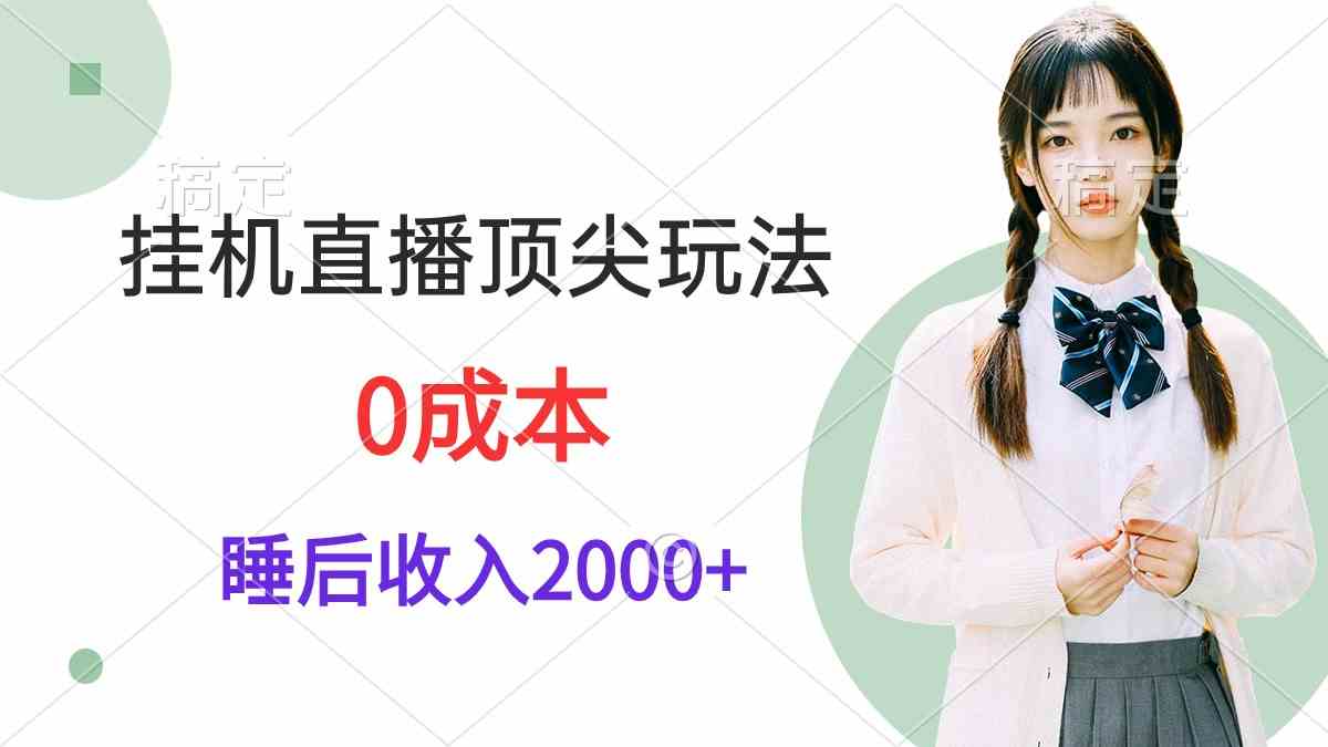 挂机直播顶尖玩法，睡后日收入2000+、0成本，视频教学-分享互联网最新创业兼职副业项目凌云网创