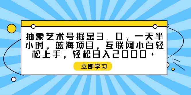 抽象艺术号掘金3.0，一天半小时 ，蓝海项目， 互联网小白轻松上手，轻松…-分享互联网最新创业兼职副业项目凌云网创