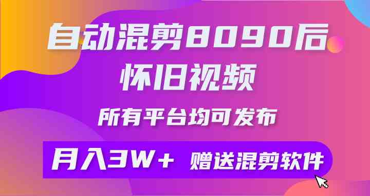 自动混剪8090后怀旧视频，所有平台均可发布，矩阵操作轻松月入3W+-分享互联网最新创业兼职副业项目凌云网创