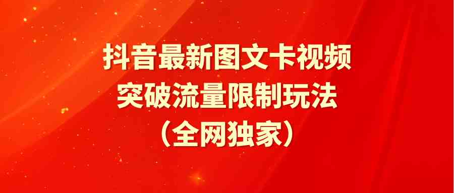 抖音最新图文卡视频 突破流量限制玩法-分享互联网最新创业兼职副业项目凌云网创