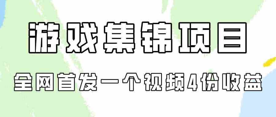 游戏集锦项目拆解，全网首发一个视频变现四份收益-分享互联网最新创业兼职副业项目凌云网创