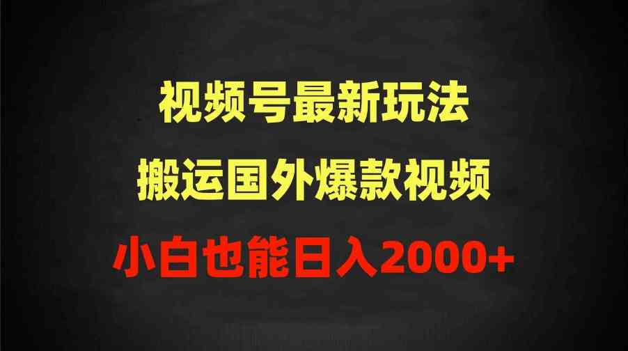 2024视频号最新玩法，搬运国外爆款视频，100%过原创，小白也能日入2000+-分享互联网最新创业兼职副业项目凌云网创