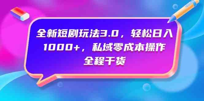 全新短剧玩法3.0，轻松日入1000+，私域零成本操作，全程干货-分享互联网最新创业兼职副业项目凌云网创