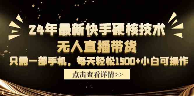 24年最新快手硬核技术无人直播带货，只需一部手机 每天轻松1500+小白可操作-分享互联网最新创业兼职副业项目凌云网创