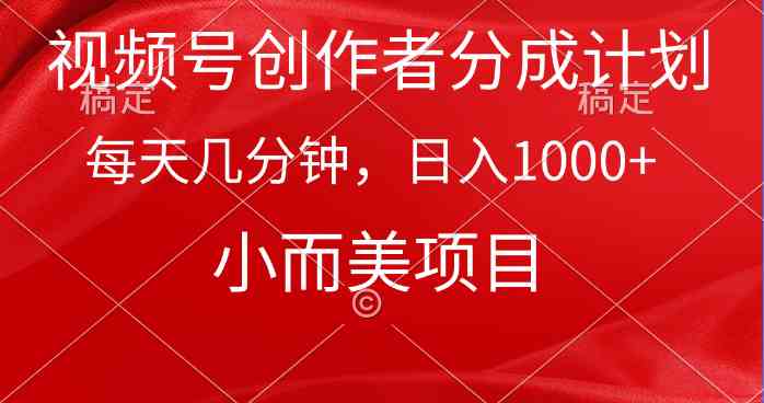 视频号创作者分成计划，每天几分钟，收入1000+，小而美项目-分享互联网最新创业兼职副业项目凌云网创