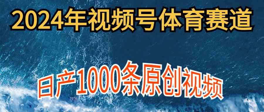 2024年体育赛道视频号，新手轻松操作， 日产1000条原创视频,多账号多撸分成-分享互联网最新创业兼职副业项目凌云网创