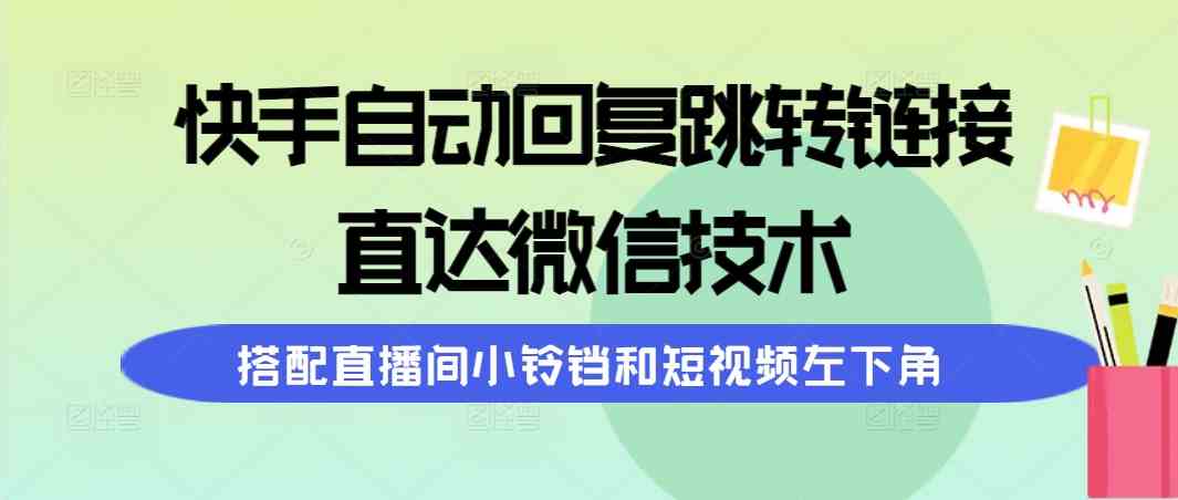 快手自动回复跳转链接，直达微信技术，搭配直播间小铃铛和短视频左下角-分享互联网最新创业兼职副业项目凌云网创