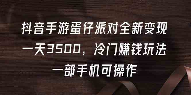 抖音手游蛋仔派对全新变现，一天3500，冷门赚钱玩法，一部手机可操作-分享互联网最新创业兼职副业项目凌云网创