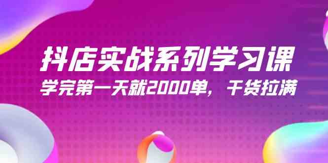 抖店实战系列学习课，学完第一天就2000单，干货拉满（245节课）-分享互联网最新创业兼职副业项目凌云网创