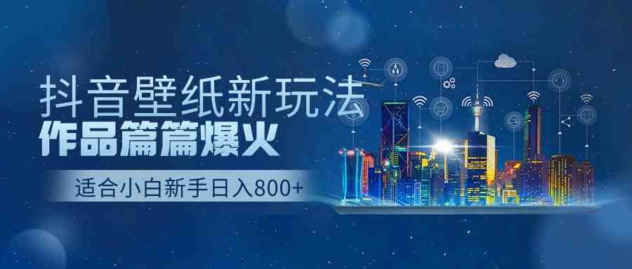 抖音壁纸号新玩法，作品篇篇爆火，日收益500+-分享互联网最新创业兼职副业项目凌云网创