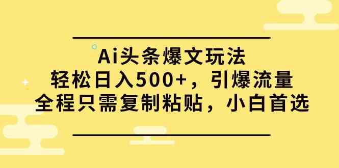 Ai头条爆文玩法，轻松日入500+，引爆流量全程只需复制粘贴，小白首选-分享互联网最新创业兼职副业项目凌云网创