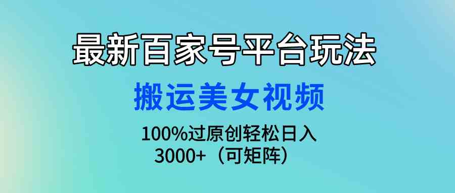 最新百家号平台玩法，搬运美女视频100%过原创大揭秘，轻松日入3000+（可…-分享互联网最新创业兼职副业项目凌云网创