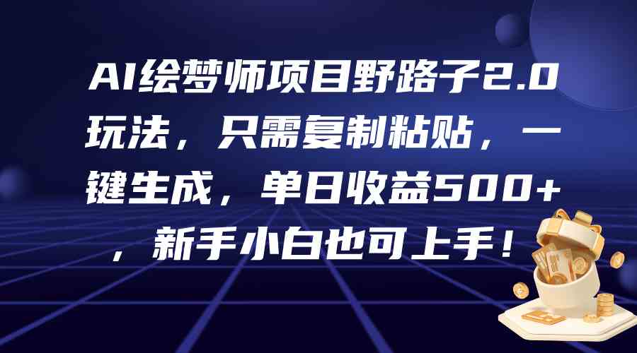 AI绘梦师项目野路子2.0玩法，只需复制粘贴，一键生成，单日收益500+，新…-分享互联网最新创业兼职副业项目凌云网创