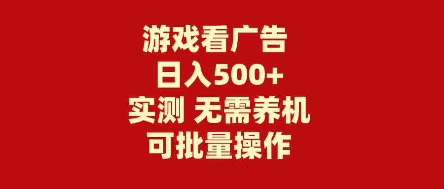 游戏看广告 无需养机 操作简单 没有成本 日入500+-分享互联网最新创业兼职副业项目凌云网创