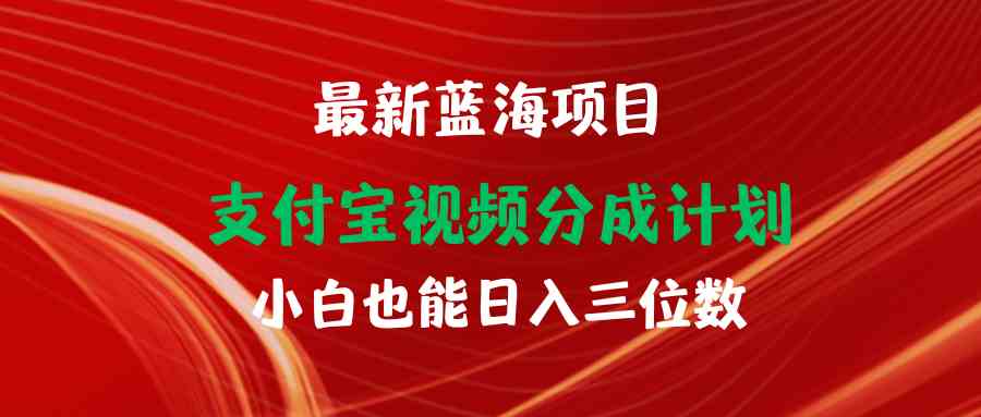 最新蓝海项目 支付宝视频频分成计划 小白也能日入三位数-分享互联网最新创业兼职副业项目凌云网创