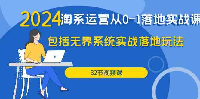 2024·淘系运营从0-1落地实战课：包括无界系统实战落地玩法（32节）-分享互联网最新创业兼职副业项目凌云网创