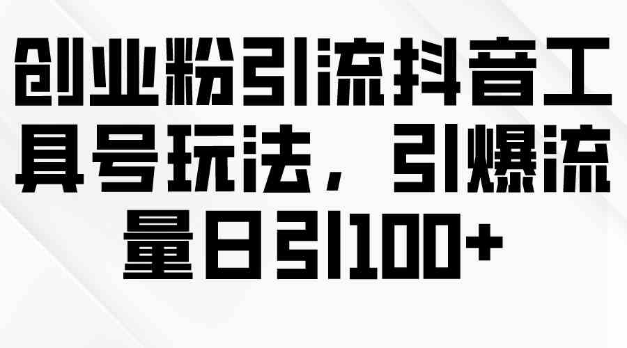 创业粉引流抖音工具号玩法，引爆流量日引100+-分享互联网最新创业兼职副业项目凌云网创