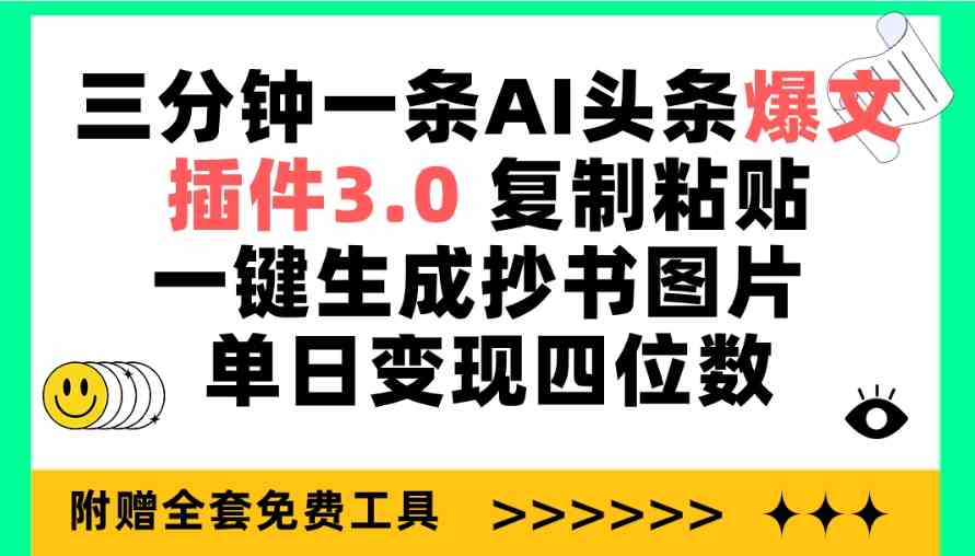 三分钟一条AI头条爆文，插件3.0 复制粘贴一键生成抄书图片 单日变现四位数-分享互联网最新创业兼职副业项目凌云网创