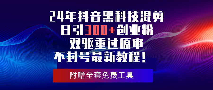 24年抖音黑科技混剪日引300+创业粉，双驱重过原审不封号最新教程！-分享互联网最新创业兼职副业项目凌云网创