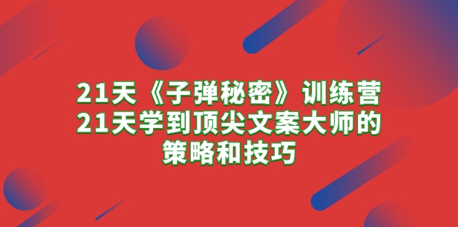 21天《子弹秘密》训练营，21天学到顶尖文案大师的策略和技巧-分享互联网最新创业兼职副业项目凌云网创