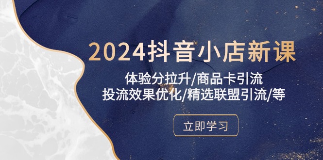 2024抖音小店新课，体验分拉升/商品卡引流/投流效果优化/精选联盟引流/等-分享互联网最新创业兼职副业项目凌云网创