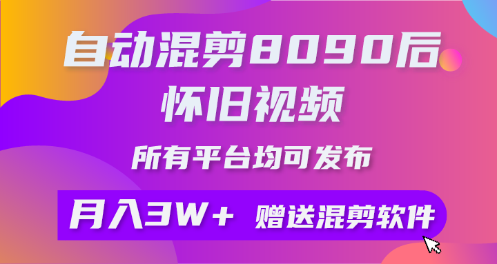 自动混剪8090后怀旧视频，所有平台均可发布，矩阵操作月入3W+附工具+素材-分享互联网最新创业兼职副业项目凌云网创