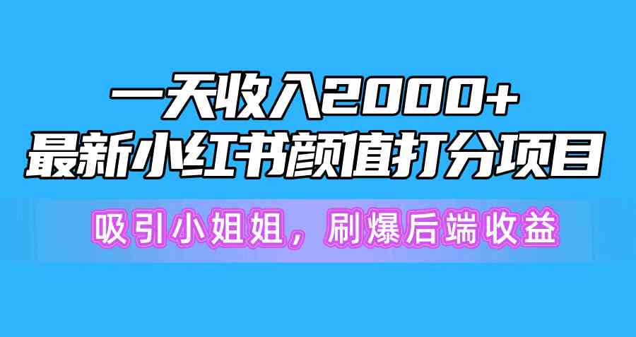 一天收入2000+，最新小红书颜值打分项目，吸引小姐姐，刷爆后端收益-分享互联网最新创业兼职副业项目凌云网创