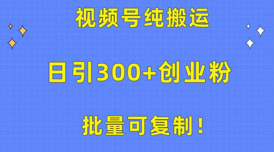 批量可复制！视频号纯搬运日引300+创业粉教程！-分享互联网最新创业兼职副业项目凌云网创