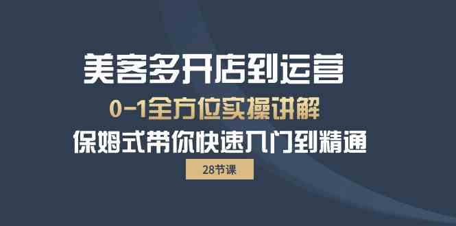 美客多-开店到运营0-1全方位实战讲解 保姆式带你快速入门到精通（28节）-分享互联网最新创业兼职副业项目凌云网创