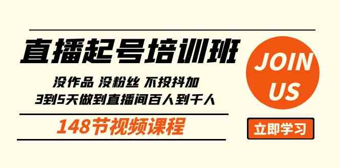 直播起号课：没作品没粉丝不投抖加 3到5天直播间百人到千人方法（148节）-分享互联网最新创业兼职副业项目凌云网创