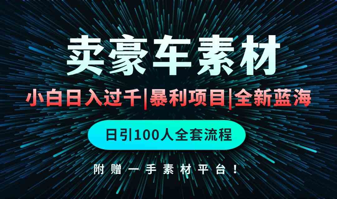 通过卖豪车素材日入过千，空手套白狼！简单重复操作，全套引流流程.！-分享互联网最新创业兼职副业项目凌云网创