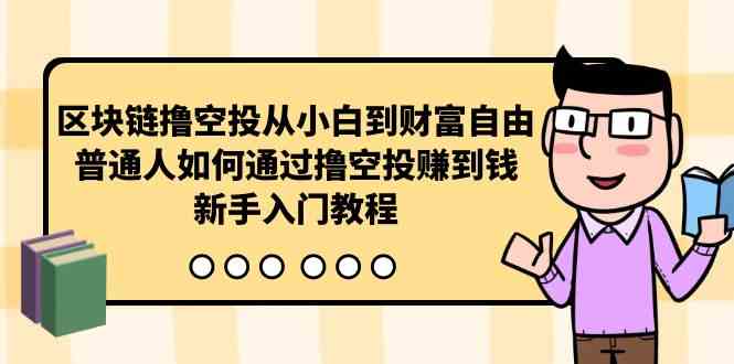 区块链撸空投从小白到财富自由，普通人如何通过撸空投赚钱，新手入门教程-分享互联网最新创业兼职副业项目凌云网创