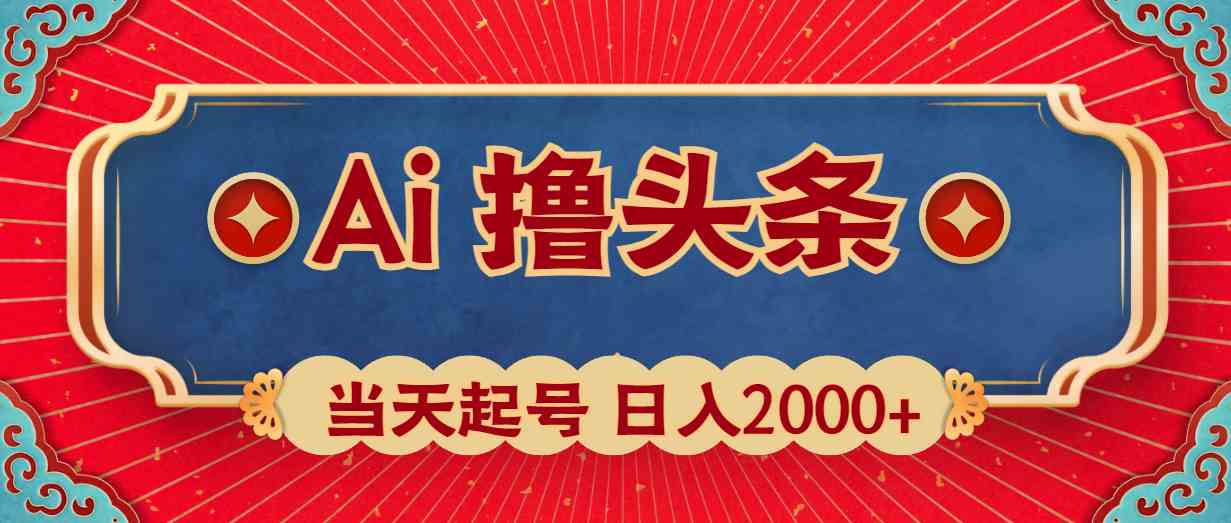 Ai撸头条，当天起号，第二天见收益，日入2000+-分享互联网最新创业兼职副业项目凌云网创