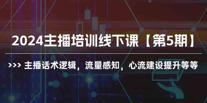 2024主播培训线下课【第5期】主播话术逻辑，流量感知，心流建设提升等等-分享互联网最新创业兼职副业项目凌云网创