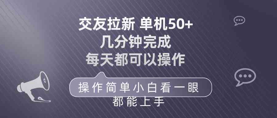 交友拉新 单机50 操作简单 每天都可以做 轻松上手-分享互联网最新创业兼职副业项目凌云网创