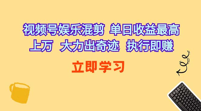 视频号娱乐混剪  单日收益最高上万   大力出奇迹   执行即赚-分享互联网最新创业兼职副业项目凌云网创