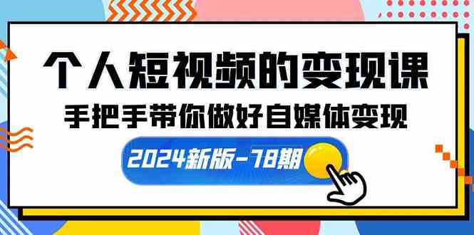 个人短视频的变现课【2024新版-78期】手把手带你做好自媒体变现（61节课）-分享互联网最新创业兼职副业项目凌云网创