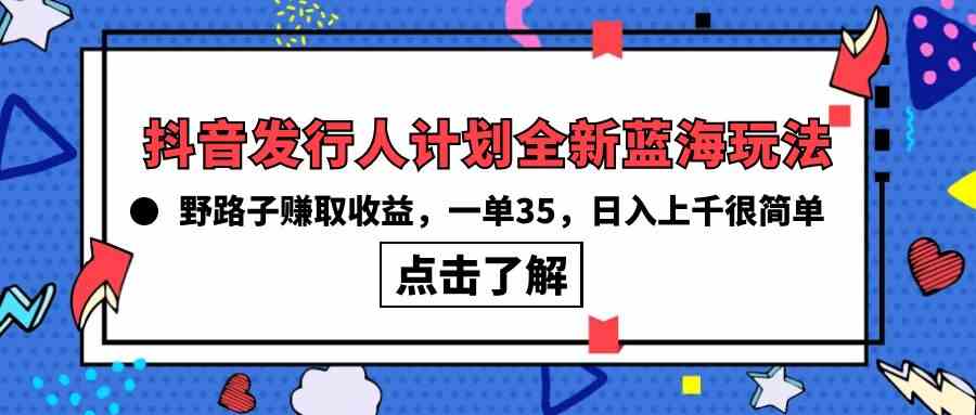 抖音发行人计划全新蓝海玩法，野路子赚取收益，一单35，日入上千很简单!-分享互联网最新创业兼职副业项目凌云网创