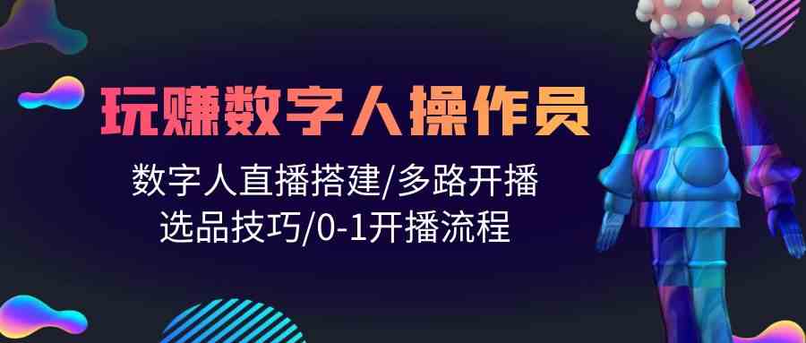 人人都能玩赚数字人操作员 数字人直播搭建/多路开播/选品技巧/0-1开播流程-分享互联网最新创业兼职副业项目凌云网创