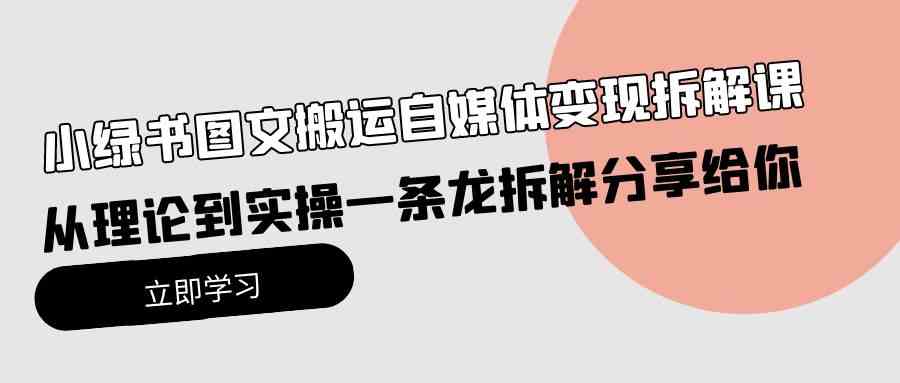 小绿书图文搬运自媒体变现拆解课，从理论到实操一条龙拆解分享给你-分享互联网最新创业兼职副业项目凌云网创