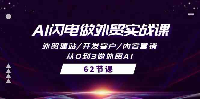 AI闪电做外贸实战课，外贸建站/开发客户/内容营销/从0到3做外贸AI-62节-分享互联网最新创业兼职副业项目凌云网创