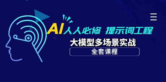 AI 人人必修-提示词工程+大模型多场景实战（全套课程）-分享互联网最新创业兼职副业项目凌云网创