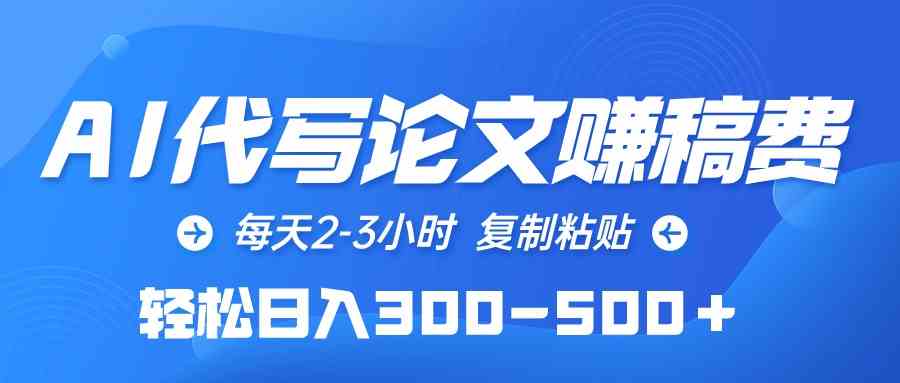 AI代写论文赚稿费，每天2-3小时，复制粘贴，轻松日入300-500＋-分享互联网最新创业兼职副业项目凌云网创