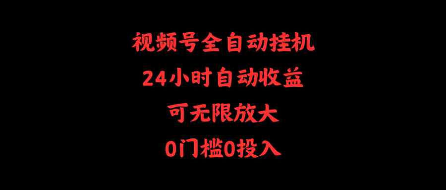 视频号全自动挂机，24小时自动收益，可无限放大，0门槛0投入-分享互联网最新创业兼职副业项目凌云网创