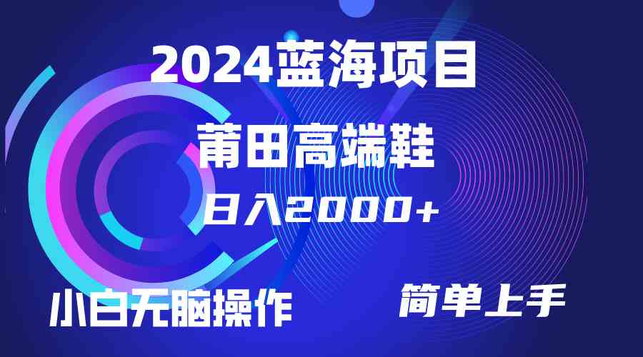 每天两小时日入2000+，卖莆田高端鞋，小白也能轻松掌握，简单无脑操作…-分享互联网最新创业兼职副业项目凌云网创