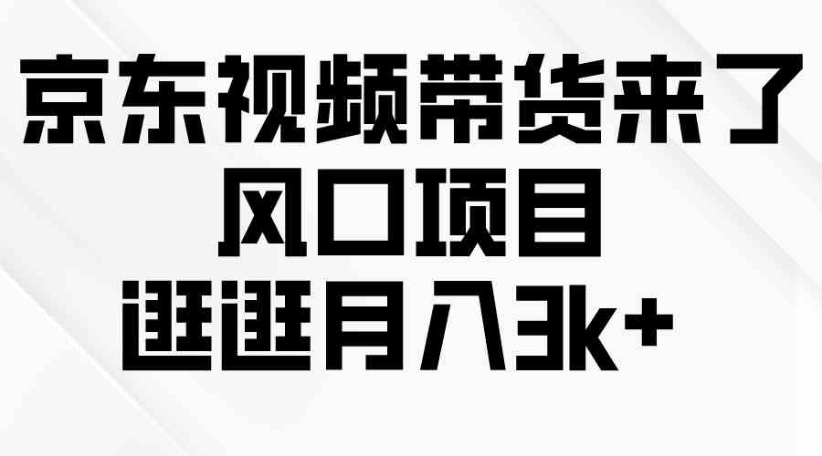 京东短视频带货来了，风口项目，逛逛月入3k+-分享互联网最新创业兼职副业项目凌云网创