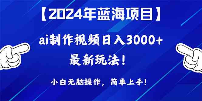 2024年蓝海项目，通过ai制作视频日入3000+，小白无脑操作，简单上手！-分享互联网最新创业兼职副业项目凌云网创