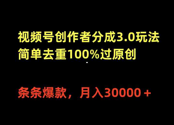 视频号创作者分成3.0玩法，简单去重100%过原创，条条爆款，月入30000＋-分享互联网最新创业兼职副业项目凌云网创