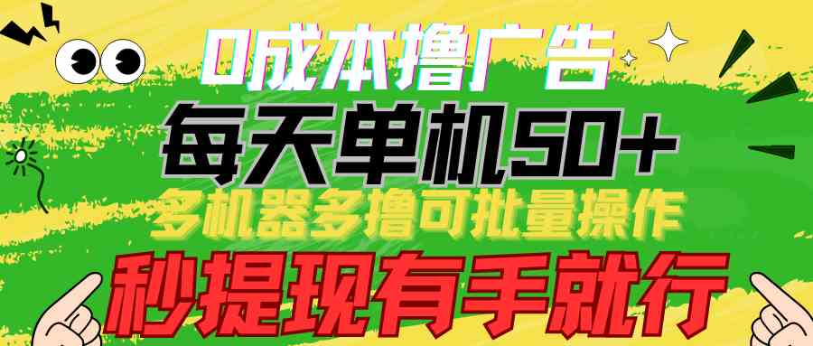 0成本撸广告  每天单机50+， 多机器多撸可批量操作，秒提现有手就行-分享互联网最新创业兼职副业项目凌云网创