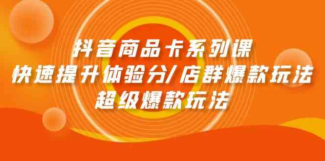 抖音商品卡系列课：快速提升体验分/店群爆款玩法/超级爆款玩法-分享互联网最新创业兼职副业项目凌云网创